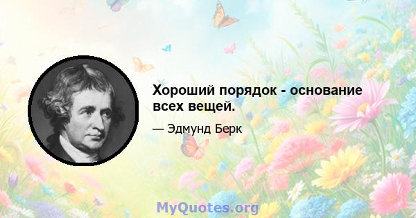 Хороший порядок - основание всех вещей.