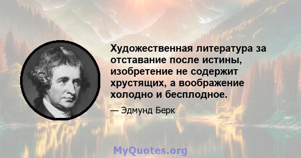 Художественная литература за отставание после истины, изобретение не содержит хрустящих, а воображение холодно и бесплодное.