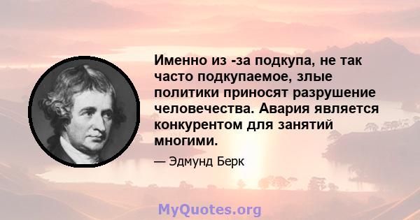 Именно из -за подкупа, не так часто подкупаемое, злые политики приносят разрушение человечества. Авария является конкурентом для занятий многими.