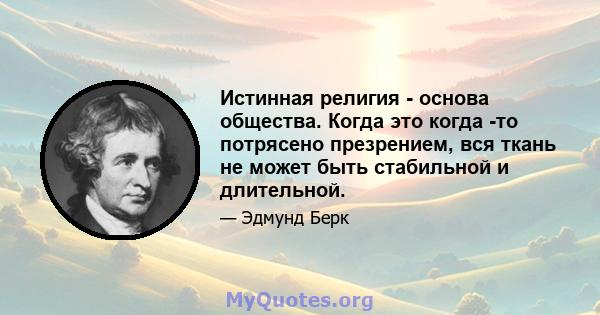 Истинная религия - основа общества. Когда это когда -то потрясено презрением, вся ткань не может быть стабильной и длительной.