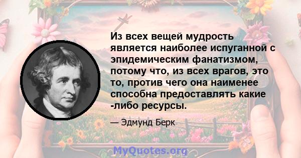 Из всех вещей мудрость является наиболее испуганной с эпидемическим фанатизмом, потому что, из всех врагов, это то, против чего она наименее способна предоставлять какие -либо ресурсы.