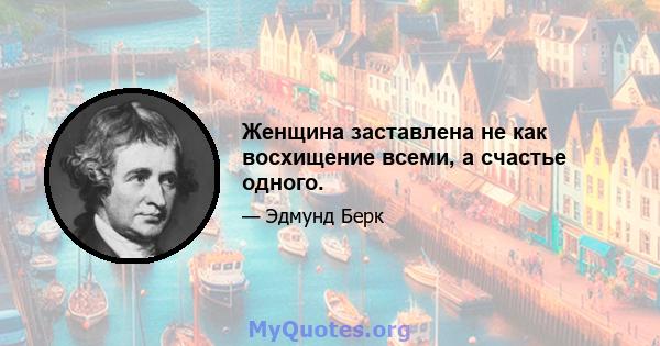 Женщина заставлена ​​не как восхищение всеми, а счастье одного.