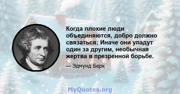 Когда плохие люди объединяются, добро должно связаться; Иначе они упадут один за другим, необычная жертва в презренной борьбе.