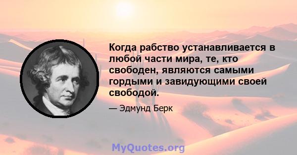 Когда рабство устанавливается в любой части мира, те, кто свободен, являются самыми гордыми и завидующими своей свободой.