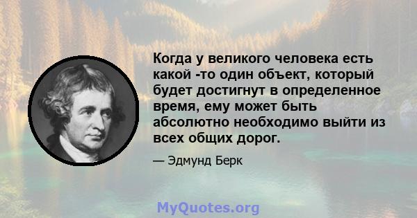 Когда у великого человека есть какой -то один объект, который будет достигнут в определенное время, ему может быть абсолютно необходимо выйти из всех общих дорог.