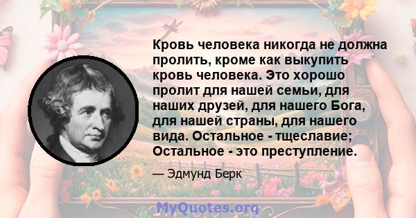 Кровь человека никогда не должна пролить, кроме как выкупить кровь человека. Это хорошо пролит для нашей семьи, для наших друзей, для нашего Бога, для нашей страны, для нашего вида. Остальное - тщеславие; Остальное -