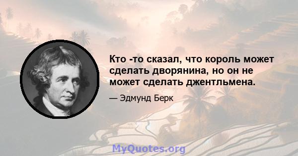 Кто -то сказал, что король может сделать дворянина, но он не может сделать джентльмена.