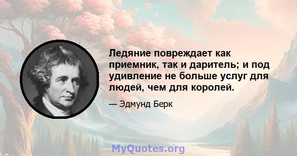 Ледяние повреждает как приемник, так и даритель; и под удивление не больше услуг для людей, чем для королей.