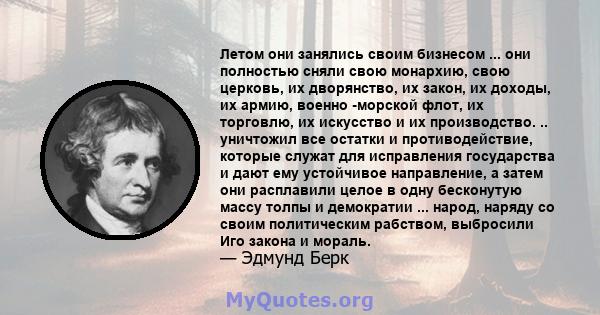 Летом они занялись своим бизнесом ... они полностью сняли свою монархию, свою церковь, их дворянство, их закон, их доходы, их армию, военно -морской флот, их торговлю, их искусство и их производство. .. уничтожил все