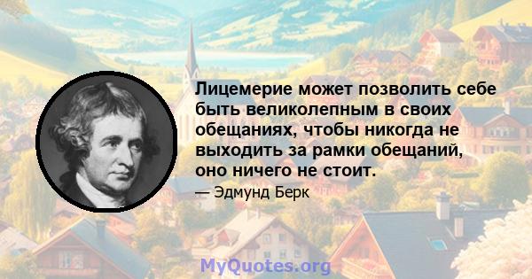 Лицемерие может позволить себе быть великолепным в своих обещаниях, чтобы никогда не выходить за рамки обещаний, оно ничего не стоит.