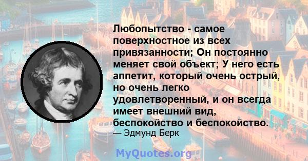 Любопытство - самое поверхностное из всех привязанности; Он постоянно меняет свой объект; У него есть аппетит, который очень острый, но очень легко удовлетворенный, и он всегда имеет внешний вид, беспокойство и