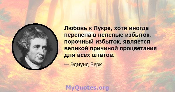 Любовь к Лукре, хотя иногда перенена в нелепые избыток, порочный избыток, является великой причиной процветания для всех штатов.