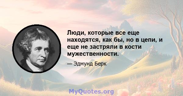 Люди, которые все еще находятся, как бы, но в цепи, и еще не застряли в кости мужественности.