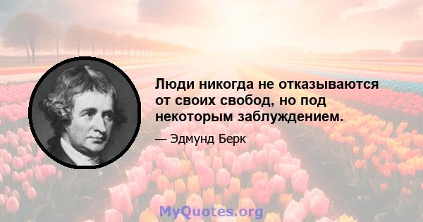 Люди никогда не отказываются от своих свобод, но под некоторым заблуждением.