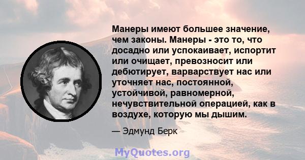 Манеры имеют большее значение, чем законы. Манеры - это то, что досадно или успокаивает, испортит или очищает, превозносит или дебютирует, варварствует нас или уточняет нас, постоянной, устойчивой, равномерной,