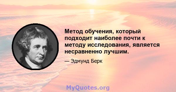 Метод обучения, который подходит наиболее почти к методу исследования, является несравненно лучшим.