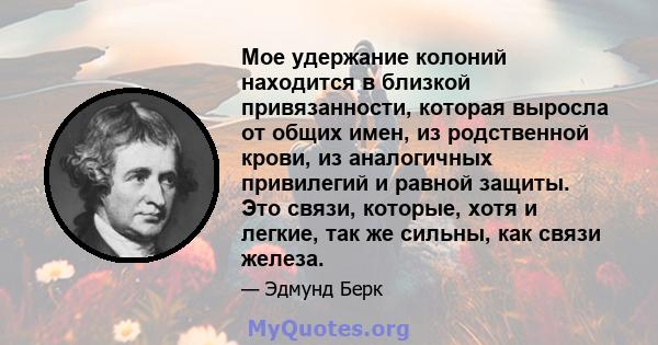 Мое удержание колоний находится в близкой привязанности, которая выросла от общих имен, из родственной крови, из аналогичных привилегий и равной защиты. Это связи, которые, хотя и легкие, так же сильны, как связи железа.