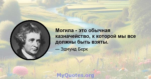 Могила - это обычная казначейство, к которой мы все должны быть взяты.