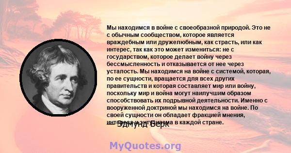 Мы находимся в войне с своеобразной природой. Это не с обычным сообществом, которое является враждебным или дружелюбным, как страсть, или как интерес, так как это может измениться: не с государством, которое делает