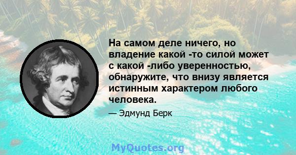 На самом деле ничего, но владение какой -то силой может с какой -либо уверенностью, обнаружите, что внизу является истинным характером любого человека.