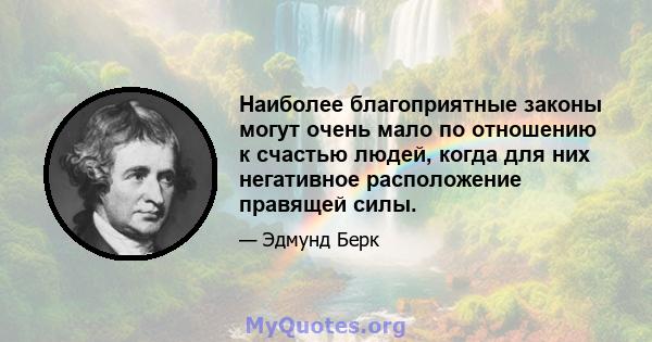 Наиболее благоприятные законы могут очень мало по отношению к счастью людей, когда для них негативное расположение правящей силы.