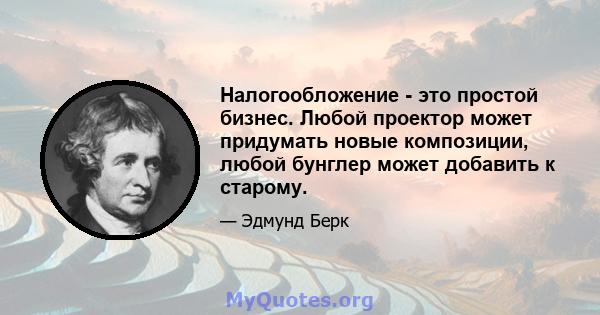 Налогообложение - это простой бизнес. Любой проектор может придумать новые композиции, любой бунглер может добавить к старому.