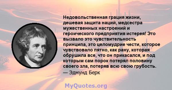 Недовольственная грация жизни, дешевая защита наций, медсестра мужественных настроений и героического предприятия истерея! Это вызвало это чувствительность принципа, это целомудрие чести, которое чувствовало пятно, как