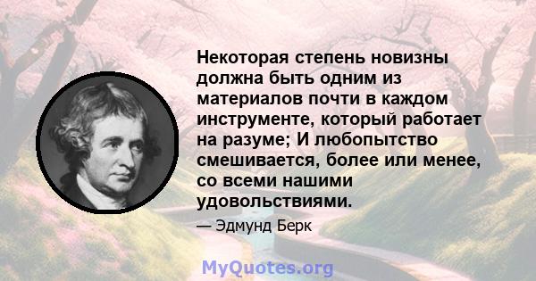 Некоторая степень новизны должна быть одним из материалов почти в каждом инструменте, который работает на разуме; И любопытство смешивается, более или менее, со всеми нашими удовольствиями.