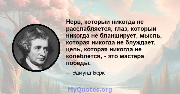 Нерв, который никогда не расслабляется, глаз, который никогда не бланширует, мысль, которая никогда не блуждает, цель, которая никогда не колеблется, - это мастера победы.