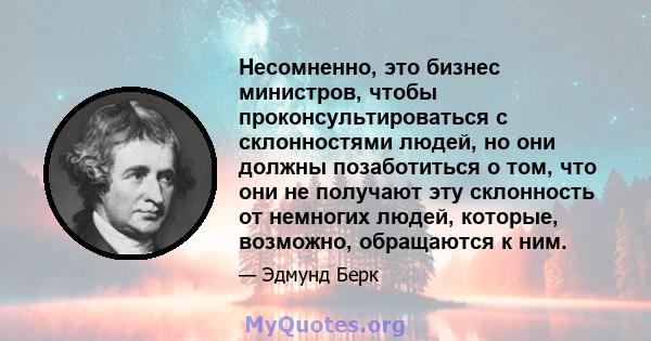 Несомненно, это бизнес министров, чтобы проконсультироваться с склонностями людей, но они должны позаботиться о том, что они не получают эту склонность от немногих людей, которые, возможно, обращаются к ним.