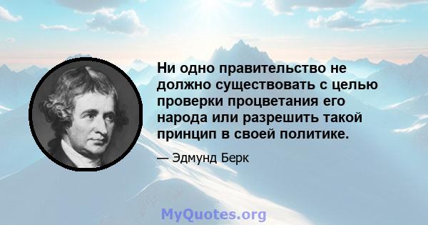 Ни одно правительство не должно существовать с целью проверки процветания его народа или разрешить такой принцип в своей политике.