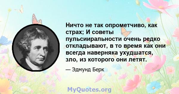 Ничто не так опрометчиво, как страх; И советы пульсииральности очень редко откладывают, в то время как они всегда наверняка ухудшатся, зло, из которого они летят.