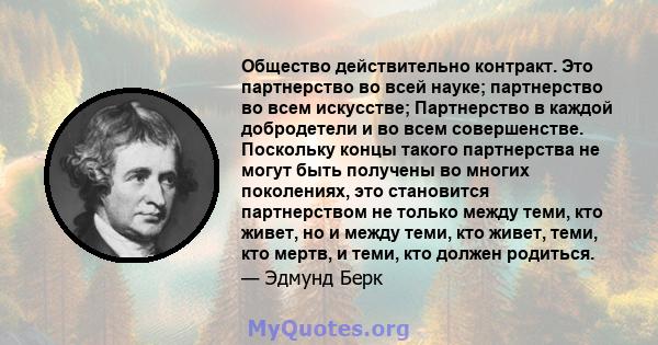 Общество действительно контракт. Это партнерство во всей науке; партнерство во всем искусстве; Партнерство в каждой добродетели и во всем совершенстве. Поскольку концы такого партнерства не могут быть получены во многих 