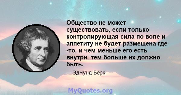 Общество не может существовать, если только контролирующая сила по воле и аппетиту не будет размещена где -то, и чем меньше его есть внутри, тем больше их должно быть.