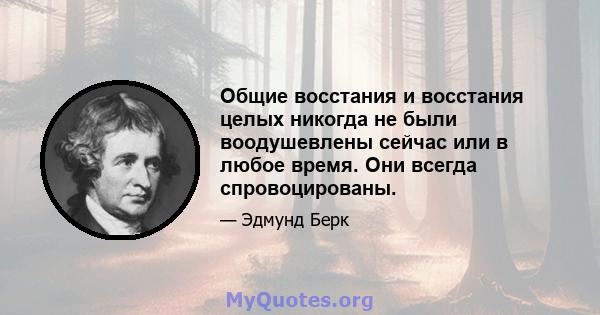 Общие восстания и восстания целых никогда не были воодушевлены сейчас или в любое время. Они всегда спровоцированы.