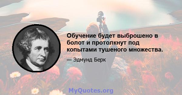 Обучение будет выброшено в болот и протолкнут под копытами тушеного множества.