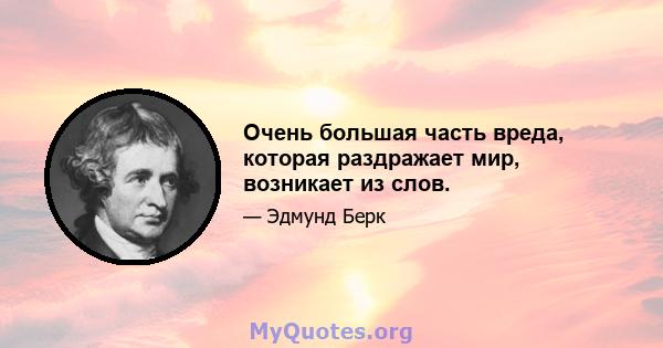 Очень большая часть вреда, которая раздражает мир, возникает из слов.