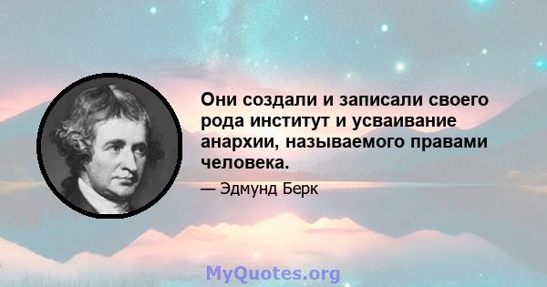 Они создали и записали своего рода институт и усваивание анархии, называемого правами человека.