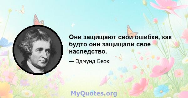 Они защищают свои ошибки, как будто они защищали свое наследство.