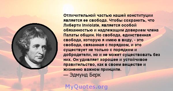 Отличительной частью нашей конституции является ее свобода. Чтобы сохранить, что Либерти Inviolate, является особой обязанностью и надлежащим доверием члена Палаты общин. Но свобода, единственная свобода, которую я имею 