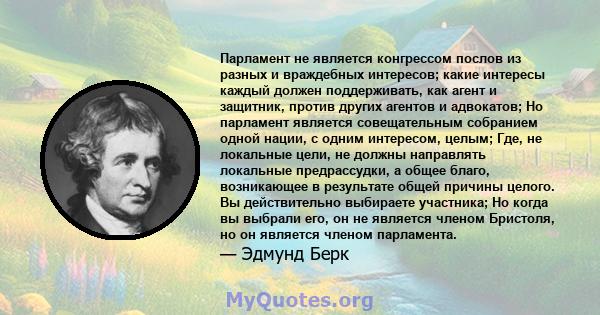 Парламент не является конгрессом послов из разных и враждебных интересов; какие интересы каждый должен поддерживать, как агент и защитник, против других агентов и адвокатов; Но парламент является совещательным собранием 