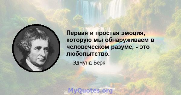 Первая и простая эмоция, которую мы обнаруживаем в человеческом разуме, - это любопытство.