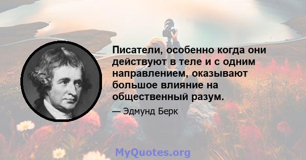 Писатели, особенно когда они действуют в теле и с одним направлением, оказывают большое влияние на общественный разум.