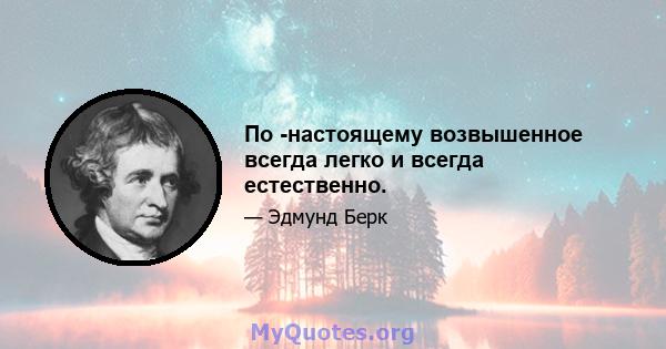 По -настоящему возвышенное всегда легко и всегда естественно.