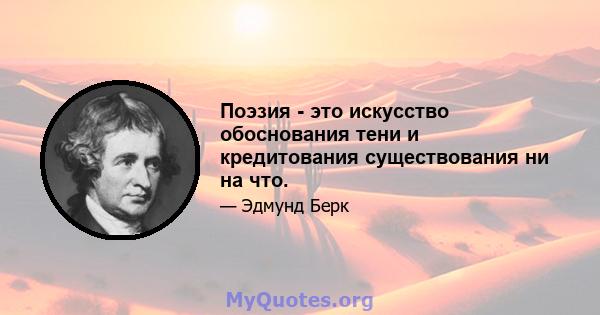 Поэзия - это искусство обоснования тени и кредитования существования ни на что.