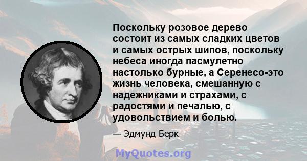 Поскольку розовое дерево состоит из самых сладких цветов и самых острых шипов, поскольку небеса иногда пасмулетно настолько бурные, а Серенесо-это жизнь человека, смешанную с надежниками и страхами, с радостями и