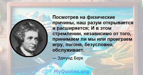 Посмотрев на физические причины, наш разум открывается и расширяется; И в этом стремлении, независимо от того, принимаем ли мы или проиграем игру, погоня, безусловно, обслуживает.