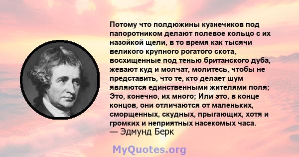 Потому что полдюжины кузнечиков под папоротником делают полевое кольцо с их назойкой щели, в то время как тысячи великого крупного рогатого скота, восхищенные под тенью британского дуба, жевают куд и молчат, молитесь,