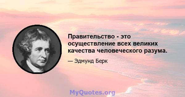 Правительство - это осуществление всех великих качества человеческого разума.