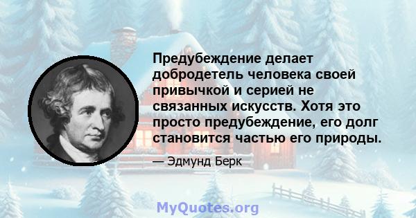 Предубеждение делает добродетель человека своей привычкой и серией не связанных искусств. Хотя это просто предубеждение, его долг становится частью его природы.